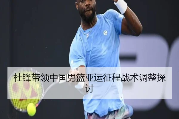 杜锋带领中国男篮亚运征程战术调整探讨